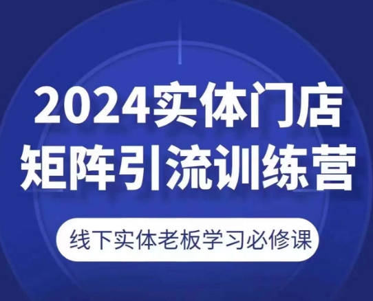 2024实体门店矩阵引流训练营，线下实体老板学习必修课